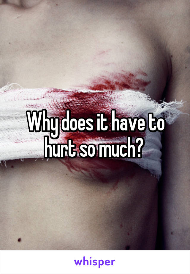 Why does it have to hurt so much? 