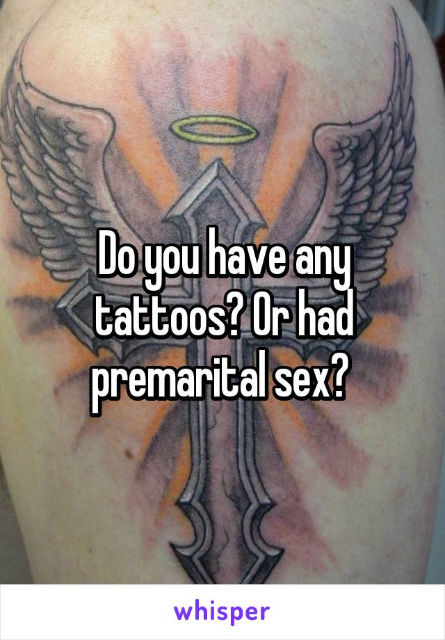 Do you have any tattoos? Or had premarital sex? 