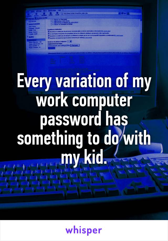 Every variation of my work computer password has something to do with my kid.