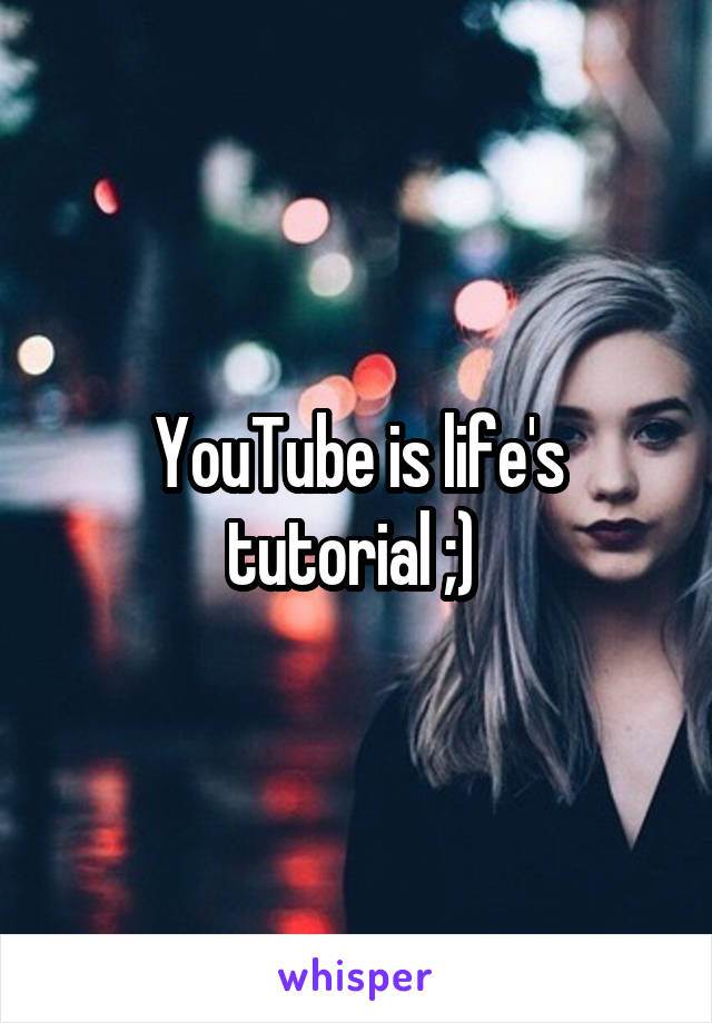 YouTube is life's tutorial ;) 