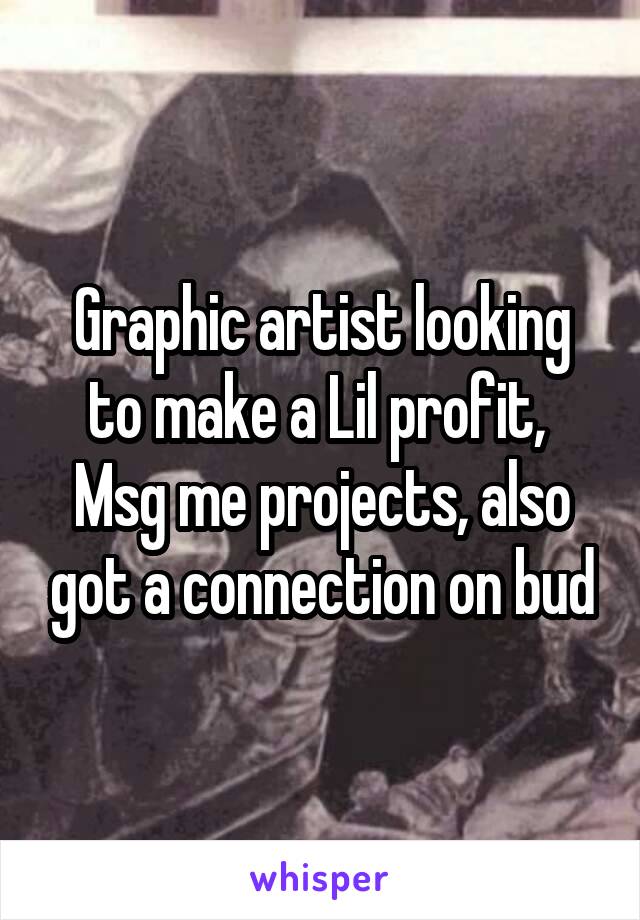 Graphic artist looking to make a Lil profit, 
Msg me projects, also got a connection on bud