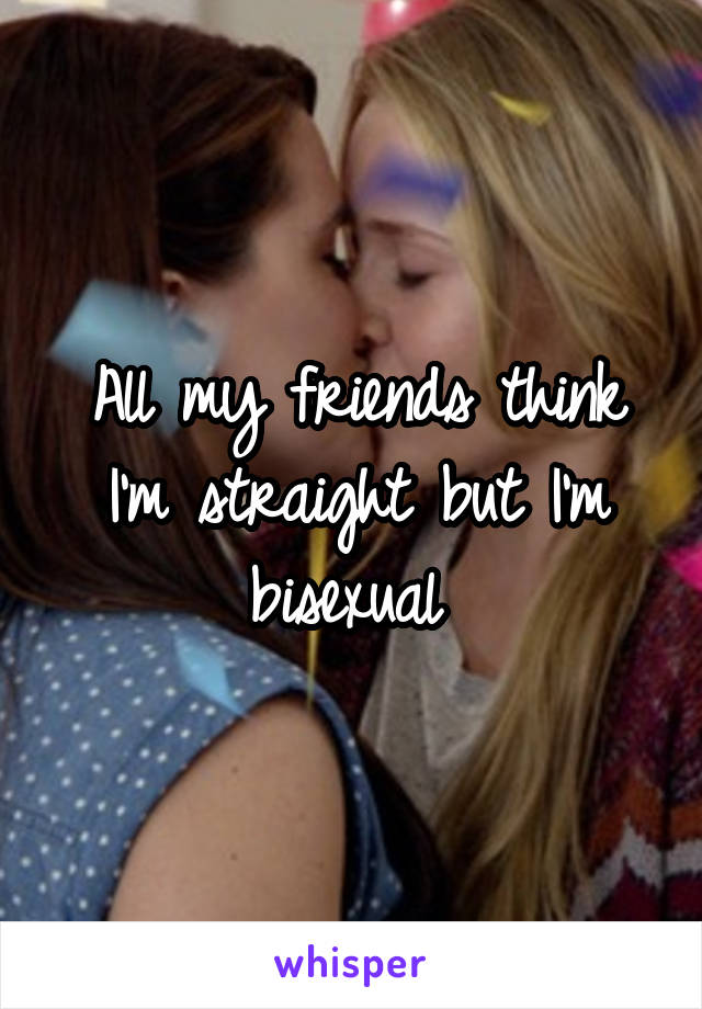 All my friends think I'm straight but I'm bisexual 