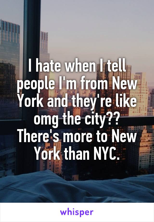 I hate when I tell people I'm from New York and they're like omg the city??
There's more to New York than NYC.