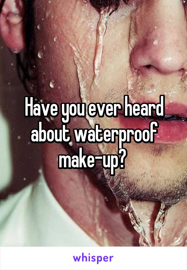 Have you ever heard about waterproof make-up? 