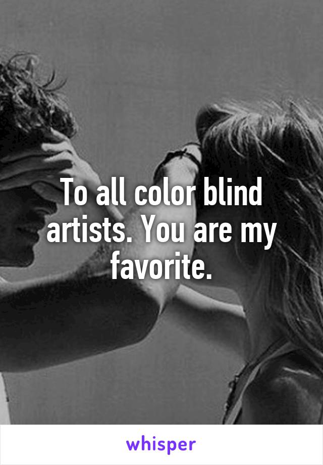 To all color blind artists. You are my favorite.