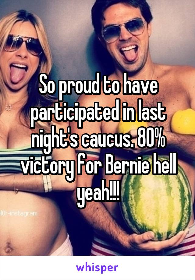 So proud to have participated in last night's caucus. 80% victory for Bernie hell yeah!!!