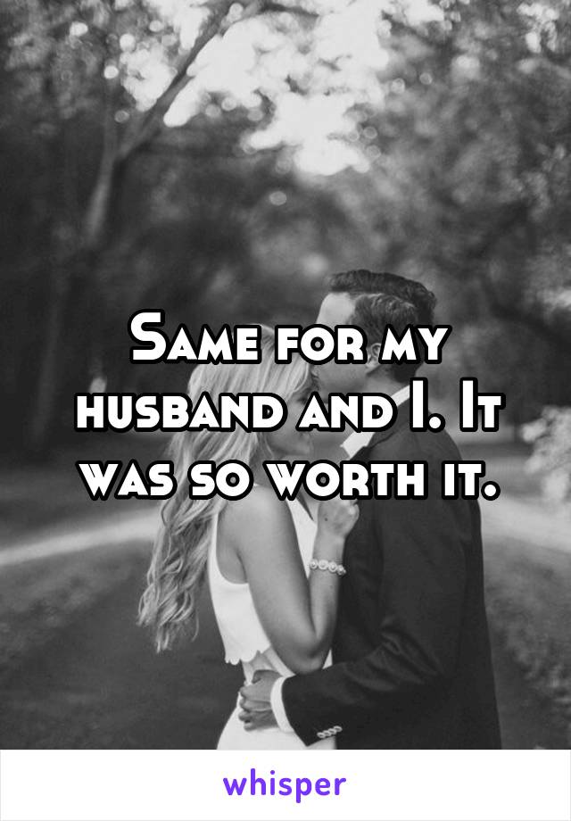 Same for my husband and I. It was so worth it.