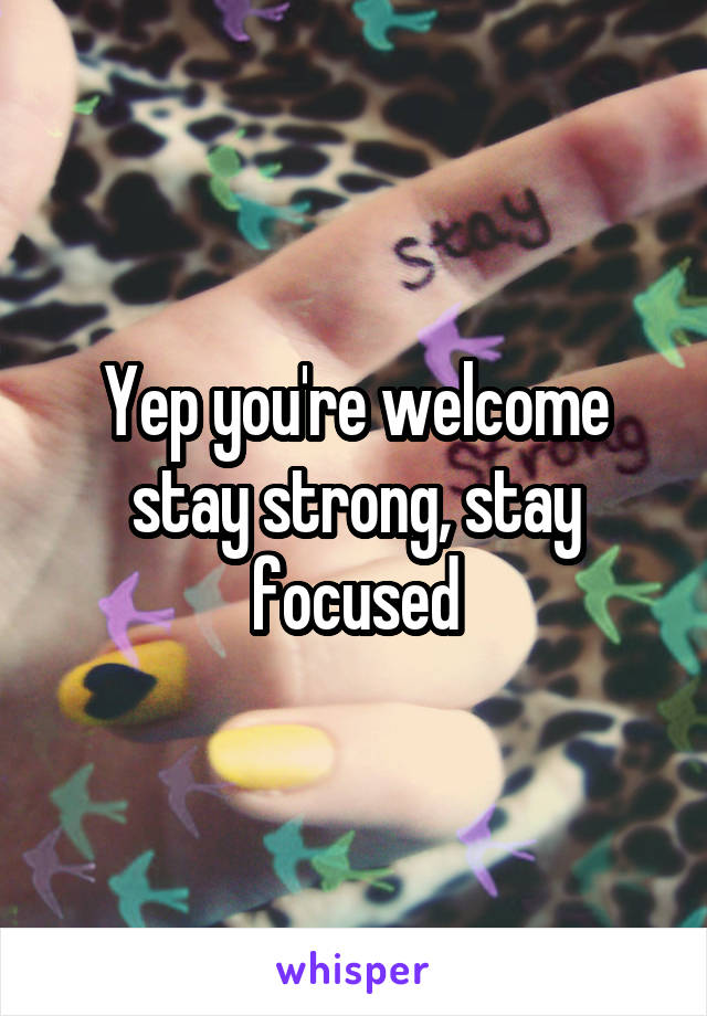 Yep you're welcome stay strong, stay focused