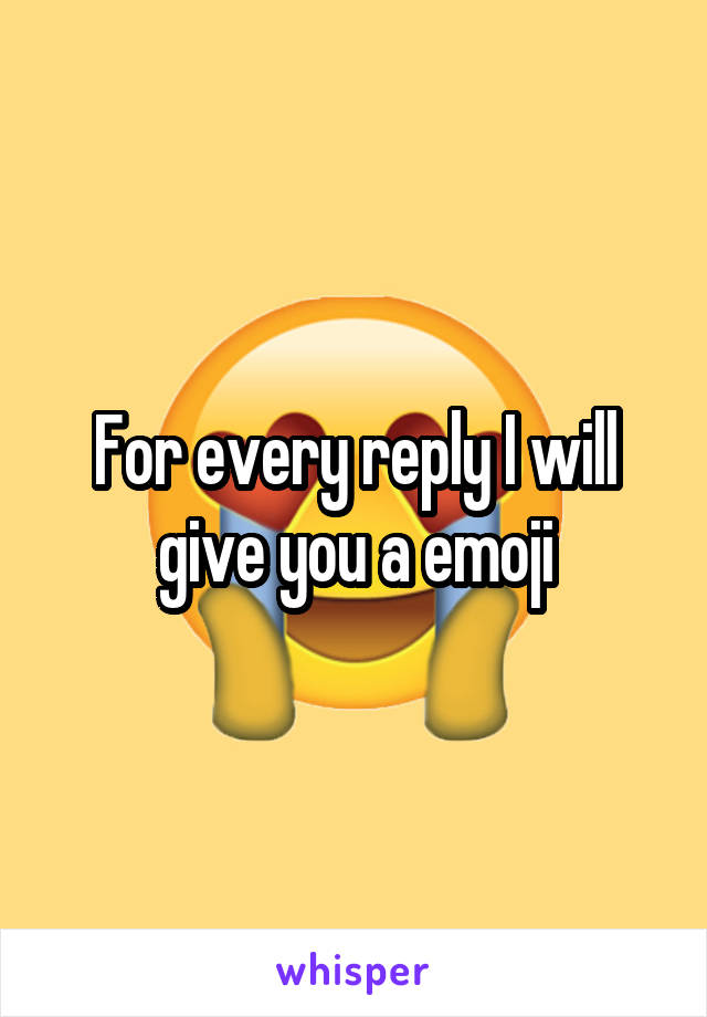 For every reply I will give you a emoji