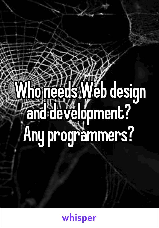 Who needs Web design and development? 
Any programmers? 