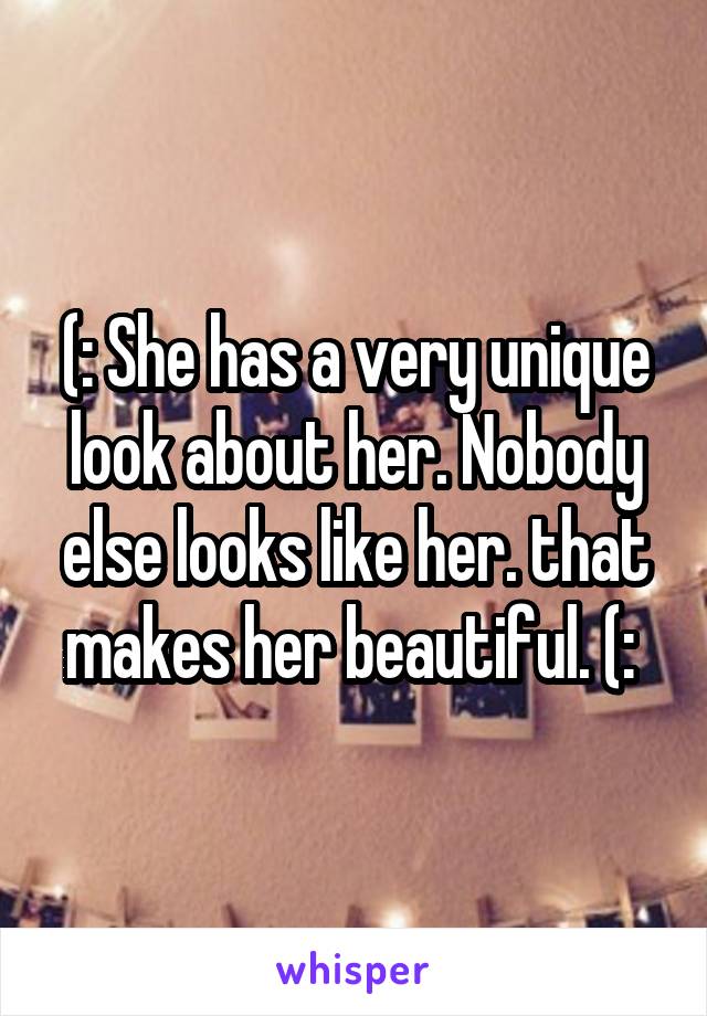 (: She has a very unique look about her. Nobody else looks like her. that makes her beautiful. (: 