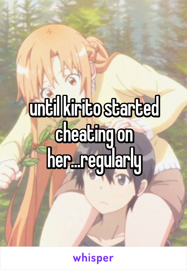 until kirito started cheating on her...regularly