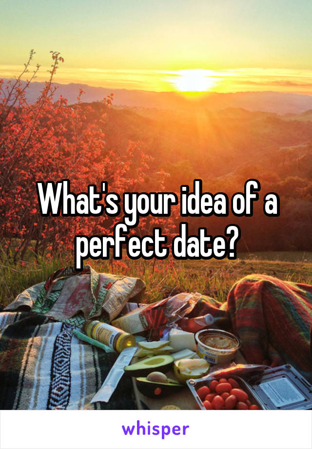 What's your idea of a perfect date?