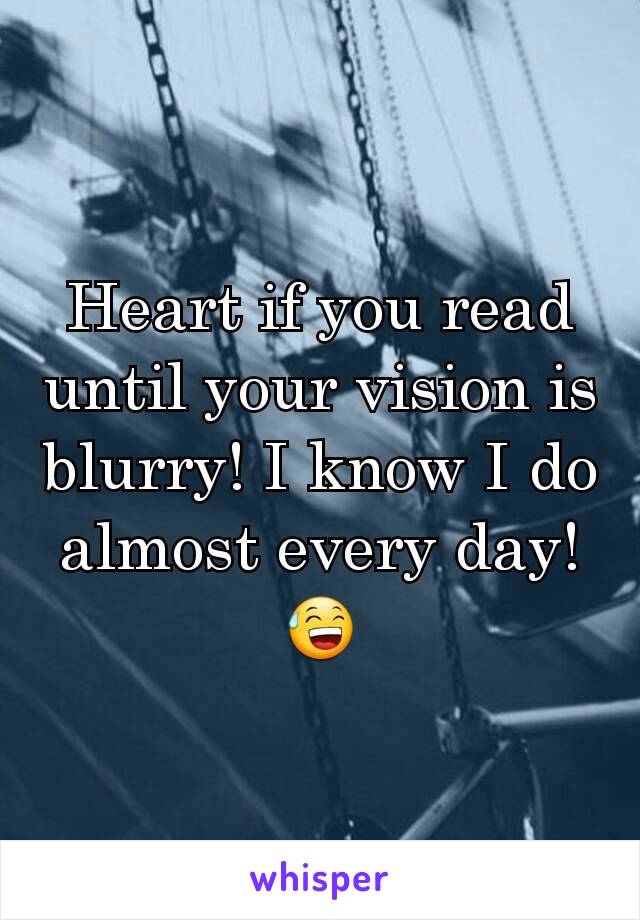 Heart if you read until your vision is blurry! I know I do almost every day!😅