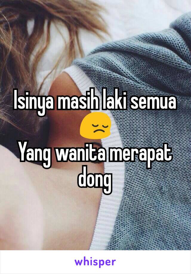 Isinya masih laki semua
😔
Yang wanita merapat dong