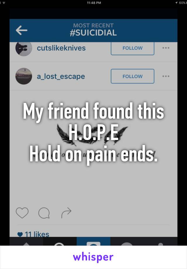 My friend found this
H.O.P.E
Hold on pain ends.