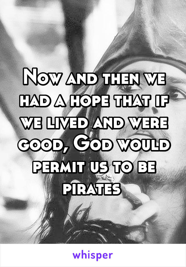 Now and then we had a hope that if we lived and were good, God would permit us to be pirates 