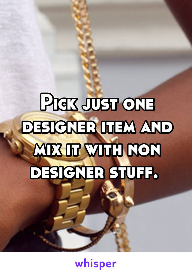 Pick just one designer item and mix it with non designer stuff. 