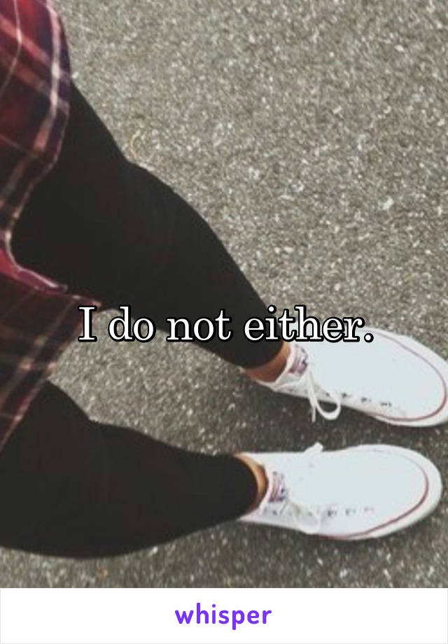 I do not either.