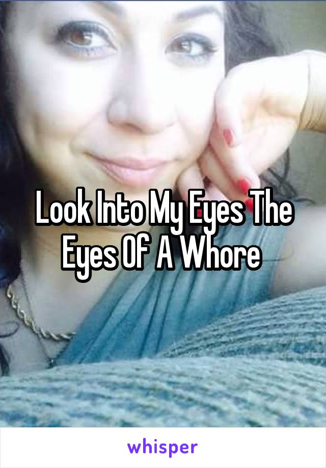 Look Into My Eyes The Eyes Of A Whore 