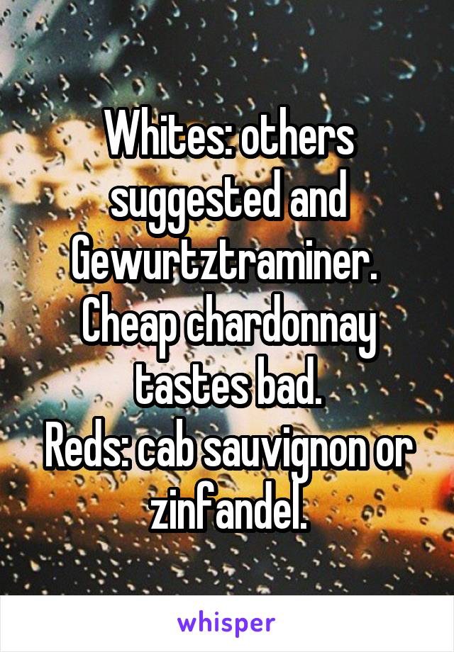 Whites: others suggested and Gewurtztraminer. 
Cheap chardonnay tastes bad.
Reds: cab sauvignon or zinfandel.