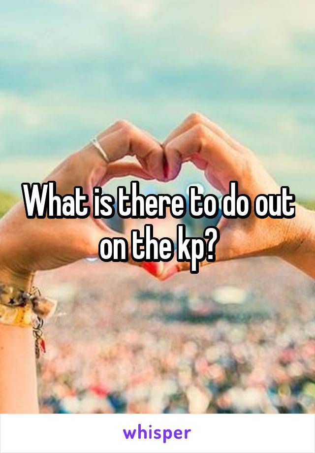 What is there to do out on the kp?