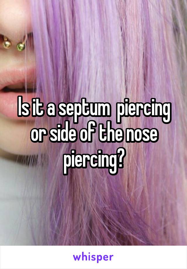 Is it a septum  piercing or side of the nose piercing?