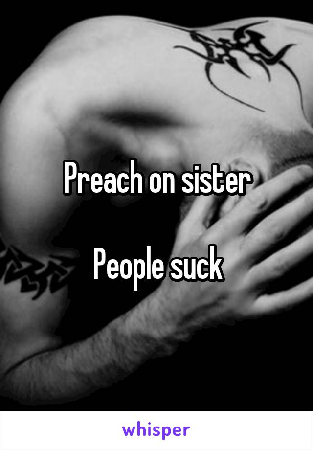 Preach on sister

People suck