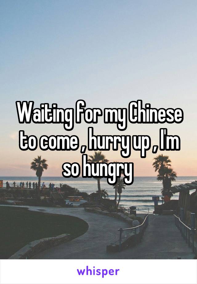 Waiting for my Chinese to come , hurry up , I'm so hungry 