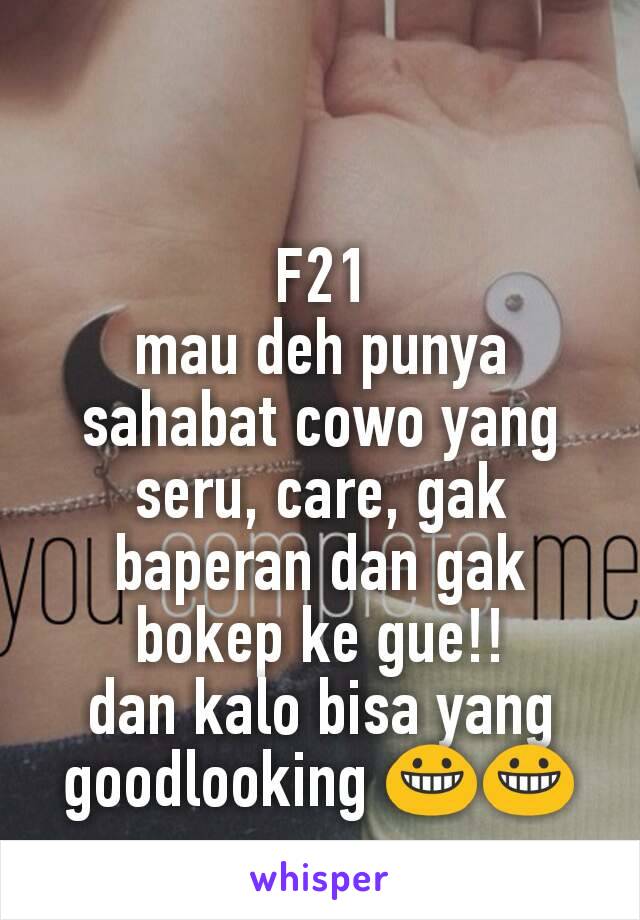 F21
mau deh punya sahabat cowo yang seru, care, gak baperan dan gak bokep ke gue!!
dan kalo bisa yang goodlooking 😀😀