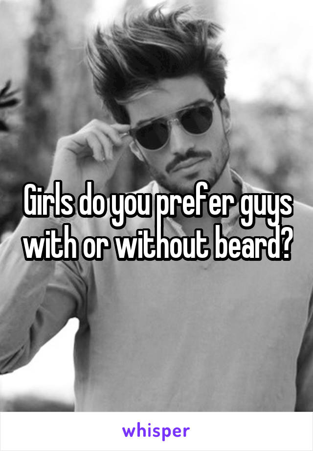 Girls do you prefer guys with or without beard?