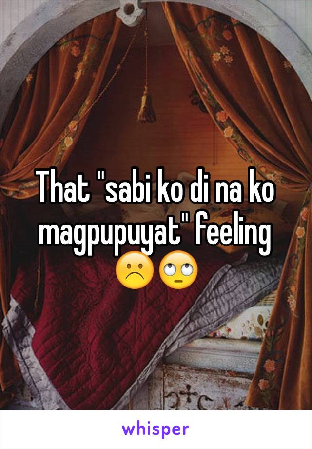 That "sabi ko di na ko magpupuyat" feeling 
☹️🙄