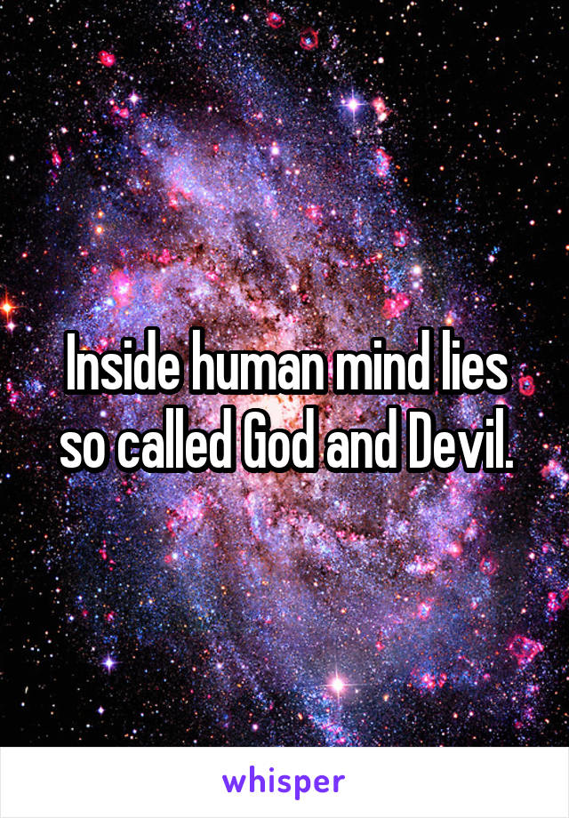 Inside human mind lies so called God and Devil.