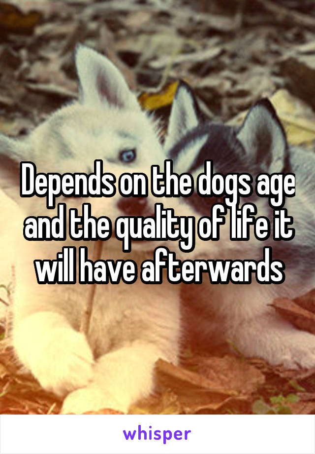 Depends on the dogs age and the quality of life it will have afterwards