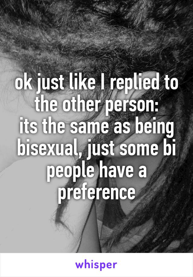 ok just like I replied to the other person:
its the same as being bisexual, just some bi people have a preference