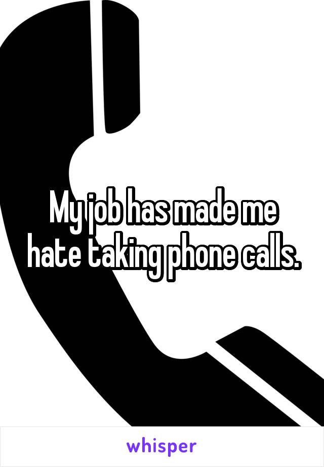 My job has made me hate taking phone calls.