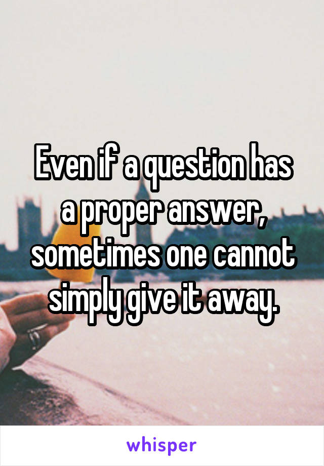 
Even if a question has a proper answer, sometimes one cannot simply give it away.
