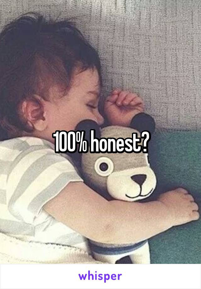 100% honest?