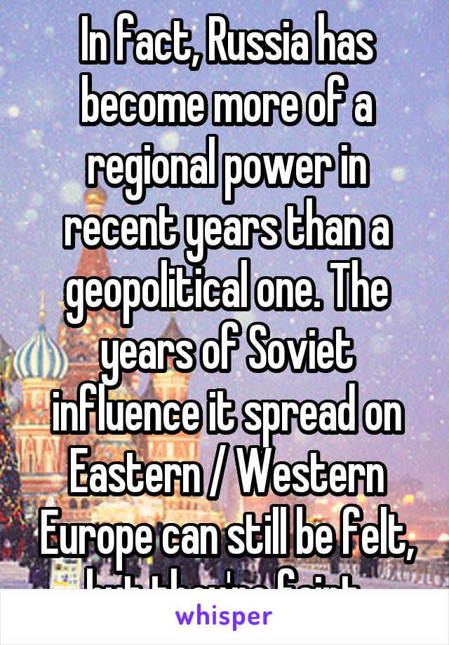 In fact, Russia has become more of a regional power in recent years than a geopolitical one. The years of Soviet influence it spread on Eastern / Western Europe can still be felt, but they're faint.