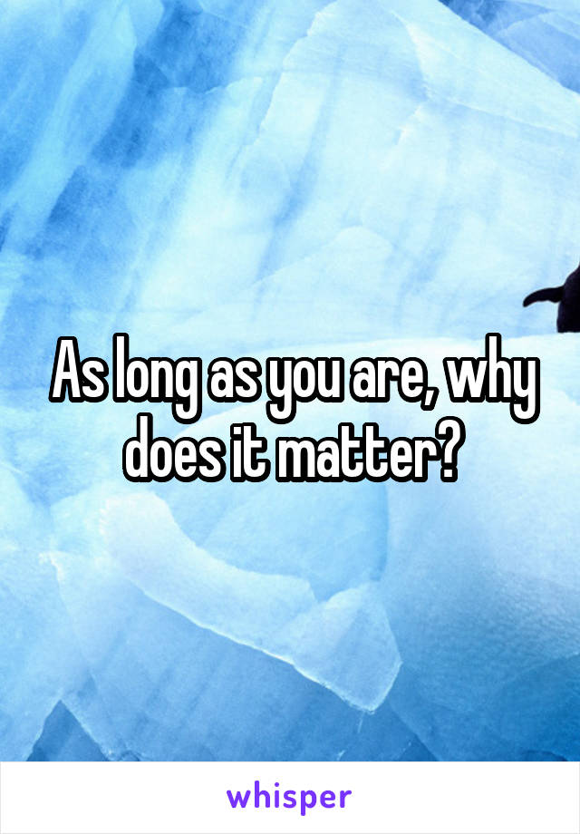 As long as you are, why does it matter?