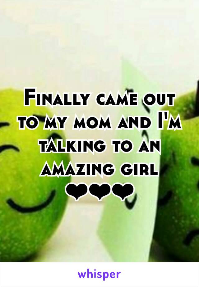 Finally came out to my mom and I'm talking to an amazing girl ❤❤❤