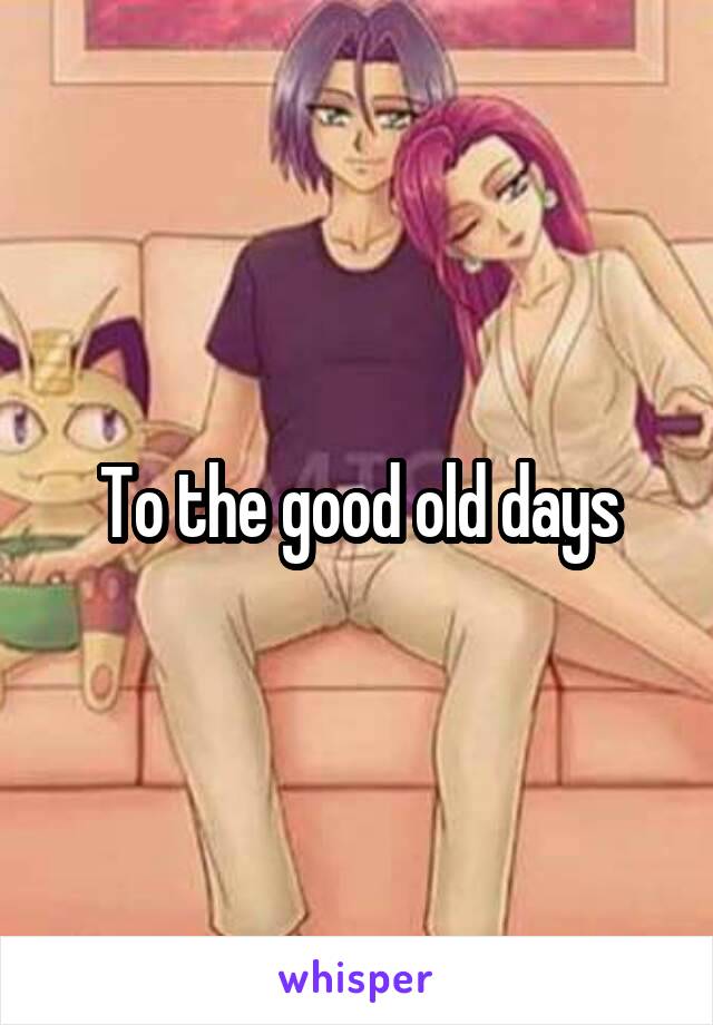 To the good old days