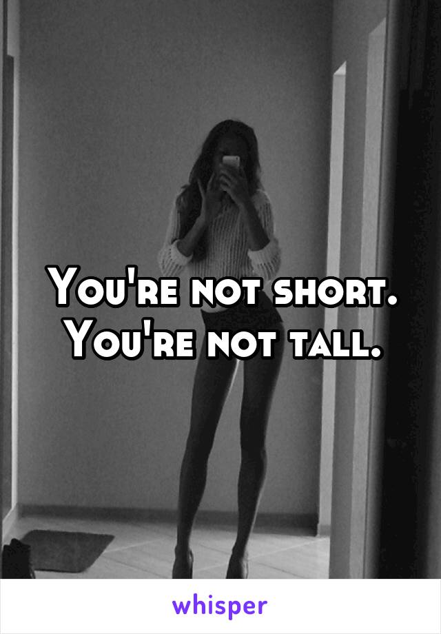 You're not short. You're not tall.