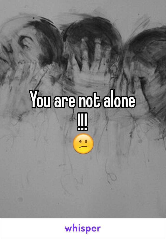 You are not alone 
!!!
😕