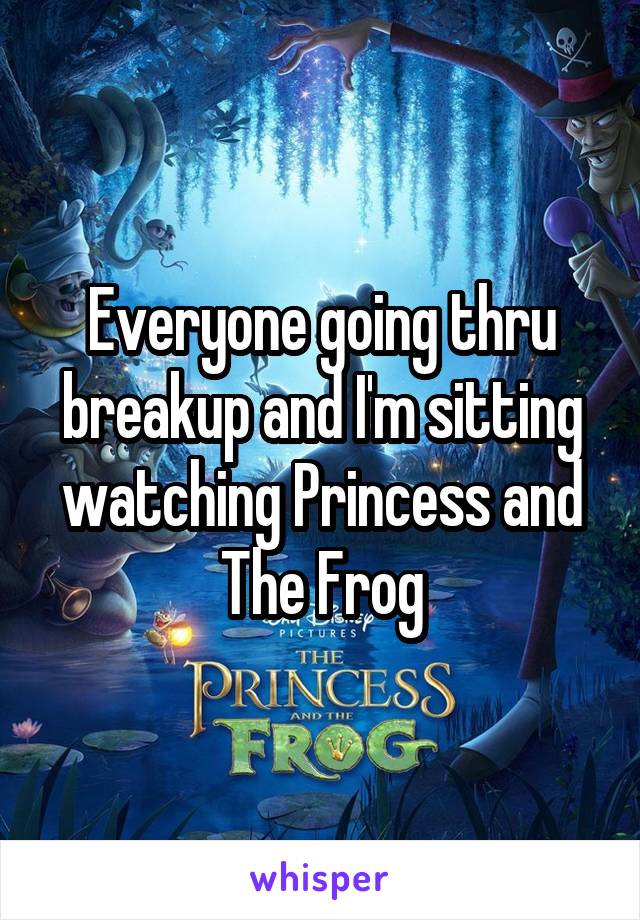 Everyone going thru breakup and I'm sitting watching Princess and The Frog