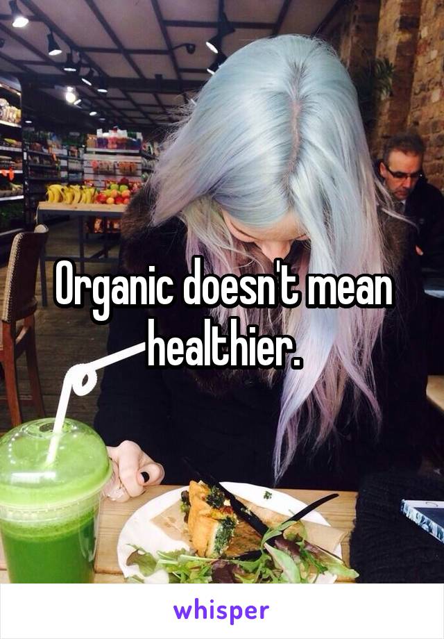 Organic doesn't mean healthier.