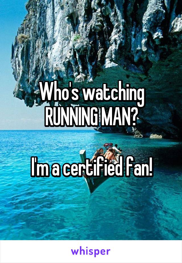 Who's watching RUNNING MAN?

I'm a certified fan!