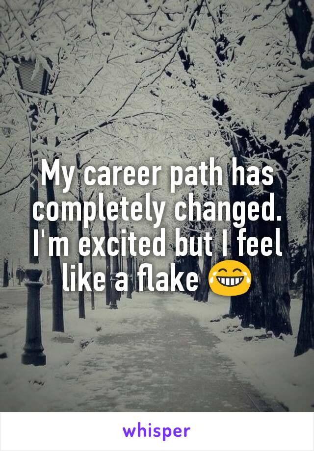 My career path has completely changed. I'm excited but I feel like a flake 😂