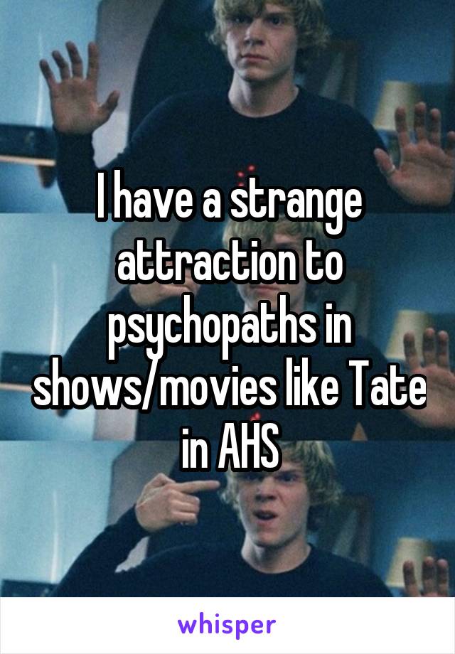 I have a strange attraction to psychopaths in shows/movies like Tate in AHS