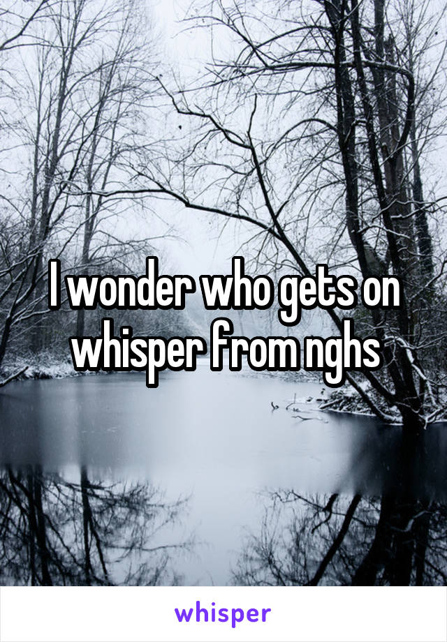 I wonder who gets on whisper from nghs